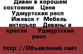 Диван в хорошем состоянии › Цена ­ 5 500 - Удмуртская респ., Ижевск г. Мебель, интерьер » Диваны и кресла   . Удмуртская респ.